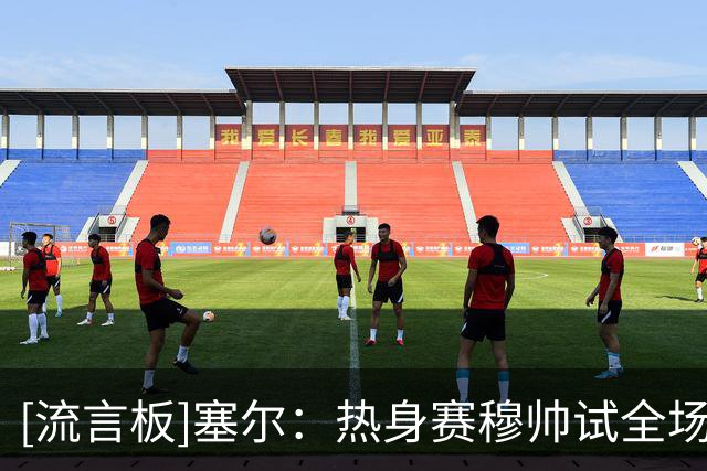 [流言板]塞尔：热身赛穆帅试全场人盯人战术，居莱尔闪耀&右路存隐患
